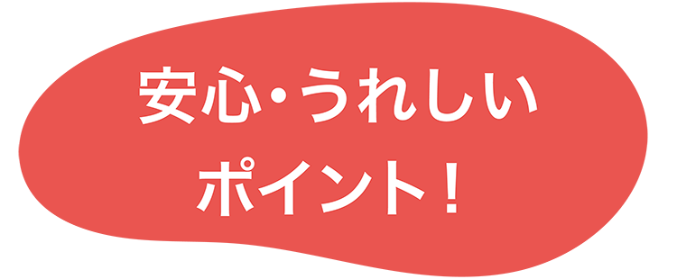 安心・うれしいポイント!